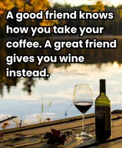 A good friend knows how you take your coffee, a great friend gives you wine." Wine glass and bottle